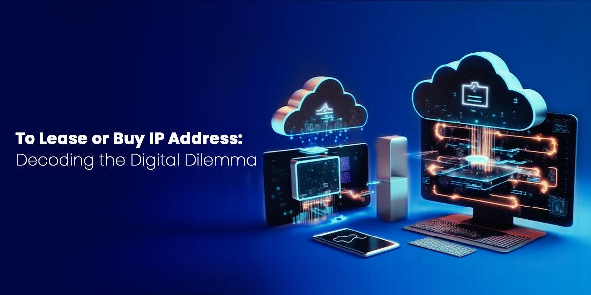 To Lease Or Buy IP Address: Decoding The Digital Dilemma
